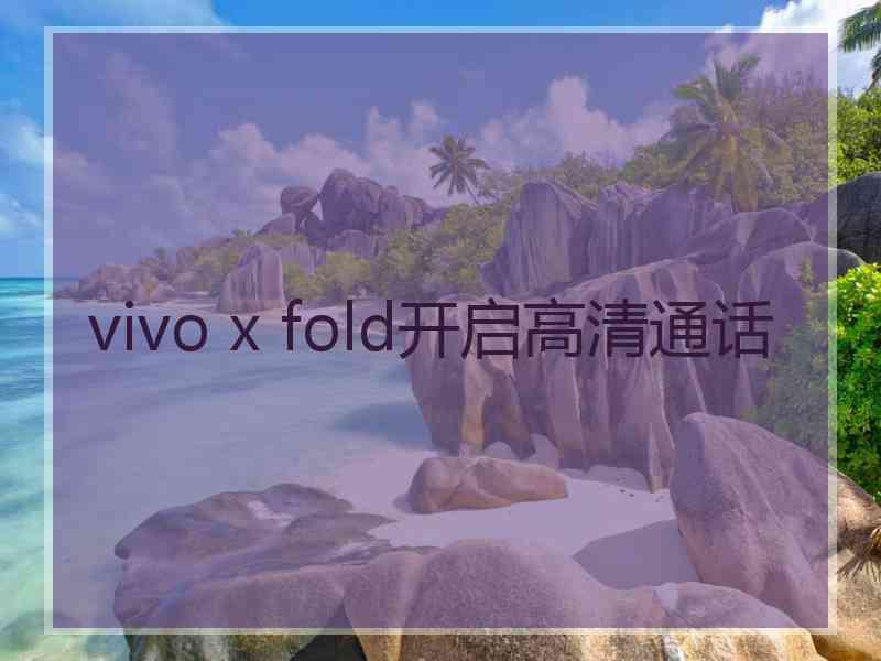 vivo x fold开启高清通话