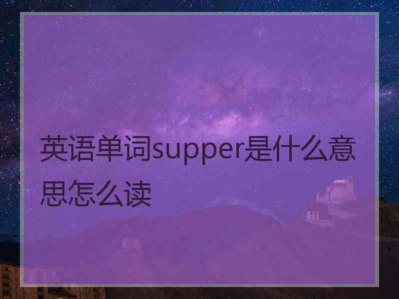 英语单词supper是什么意思怎么读