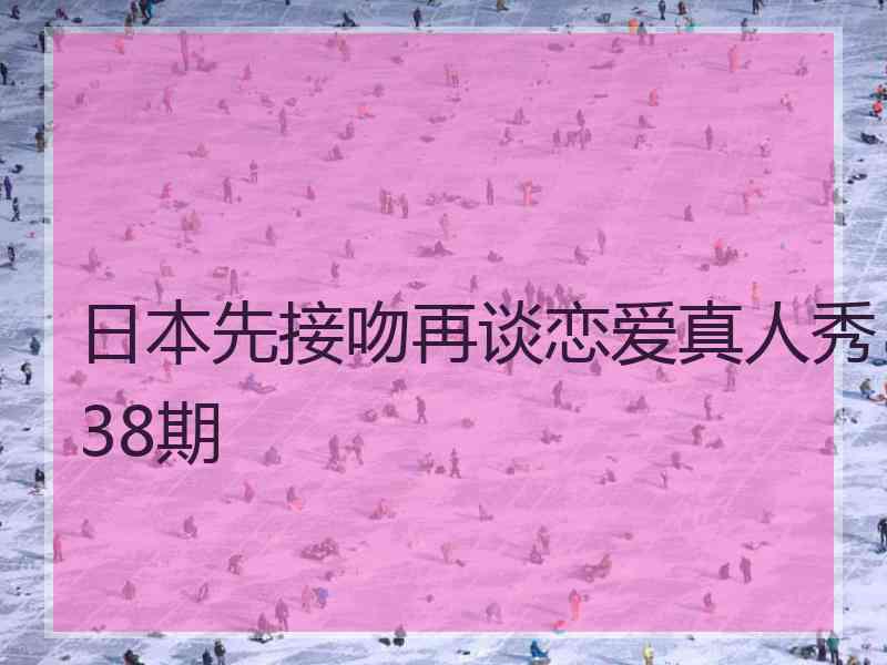 日本先接吻再谈恋爱真人秀38期