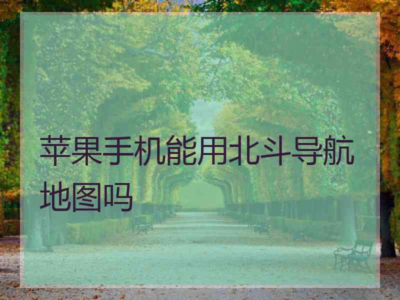 苹果手机能用北斗导航地图吗