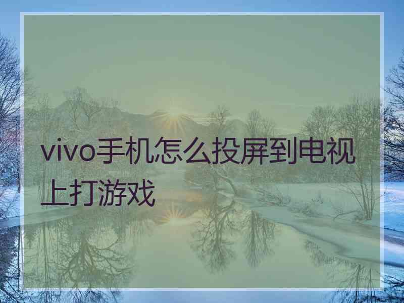 vivo手机怎么投屏到电视上打游戏