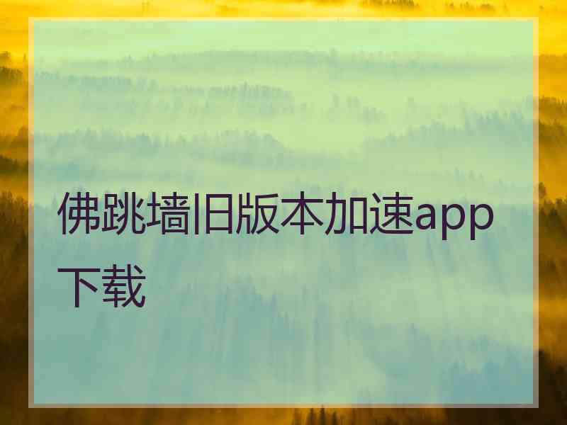 佛跳墙旧版本加速app下载