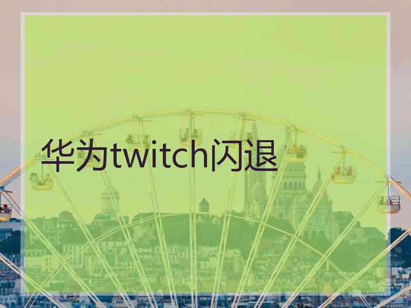 华为twitch闪退