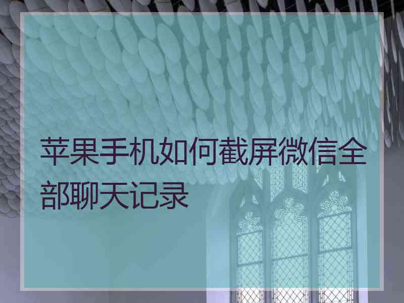 苹果手机如何截屏微信全部聊天记录