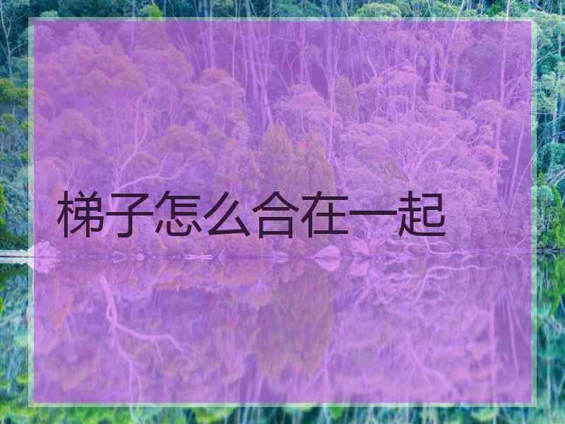 梯子怎么合在一起