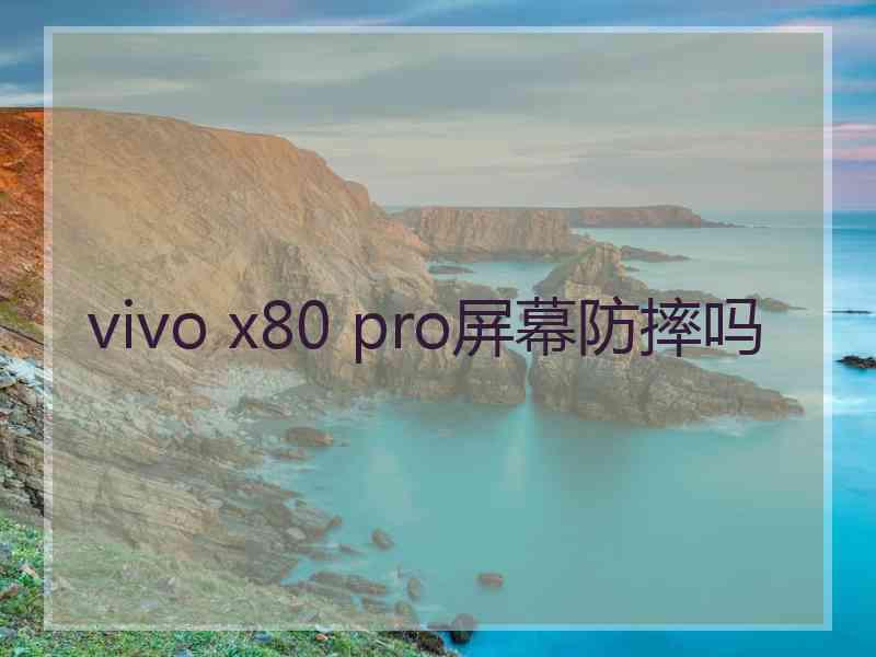 vivo x80 pro屏幕防摔吗