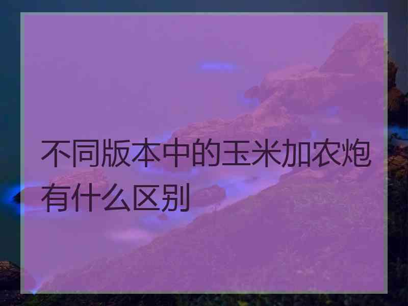 不同版本中的玉米加农炮有什么区别