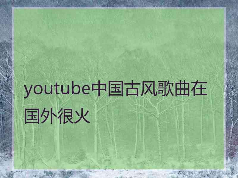 youtube中国古风歌曲在国外很火