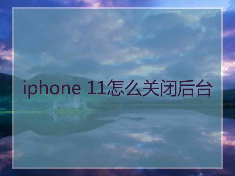 iphone 11怎么关闭后台