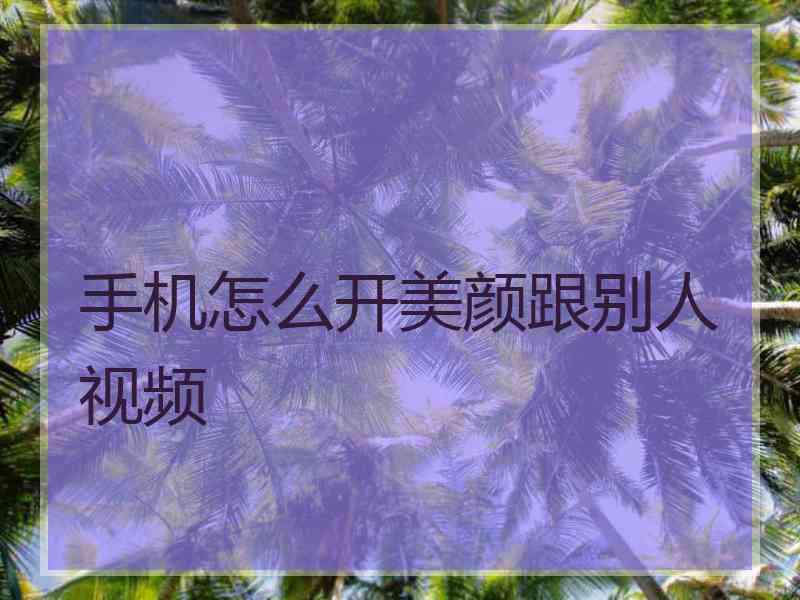 手机怎么开美颜跟别人视频