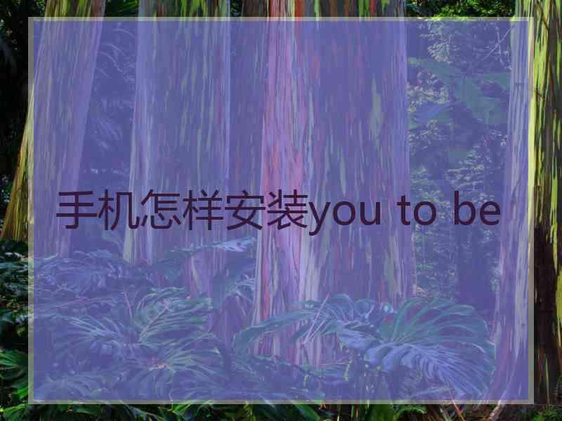 手机怎样安装you to be