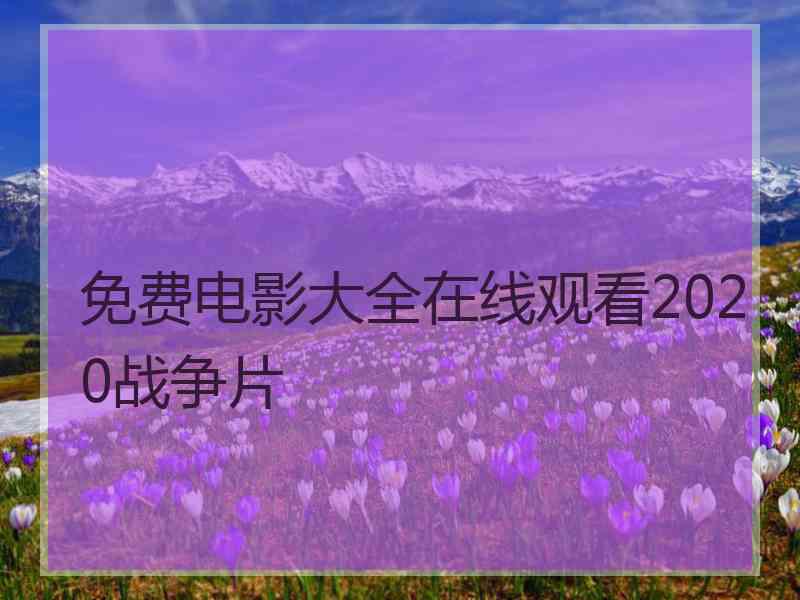 免费电影大全在线观看2020战争片