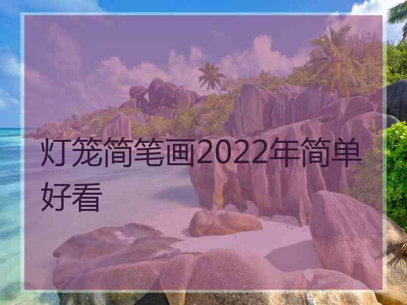 灯笼简笔画2022年简单好看