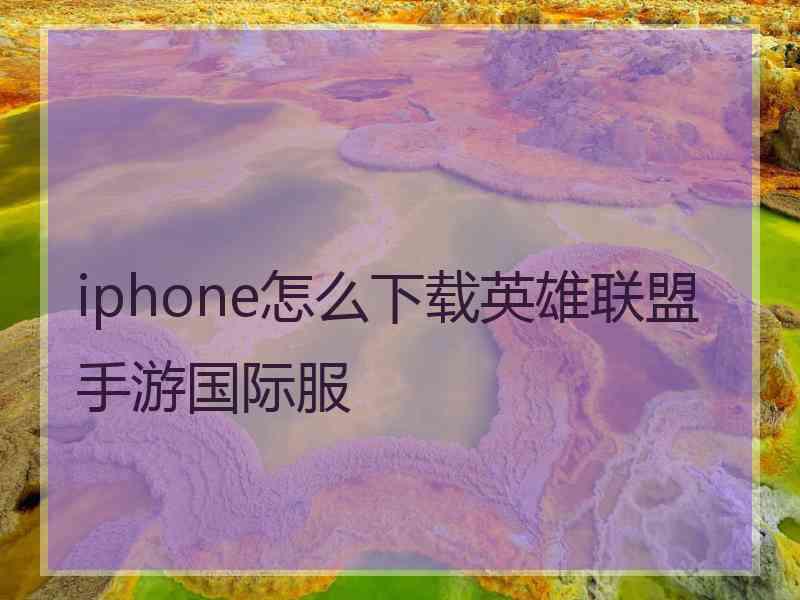 iphone怎么下载英雄联盟手游国际服