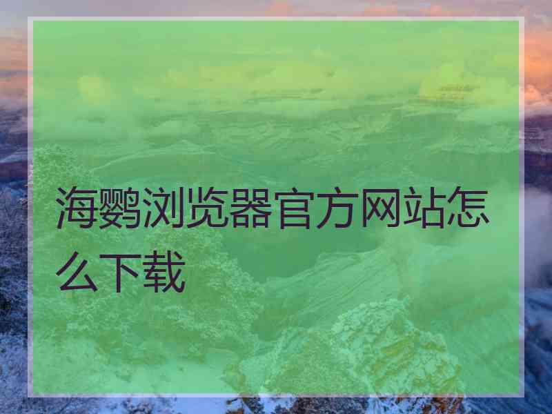 海鹦浏览器官方网站怎么下载