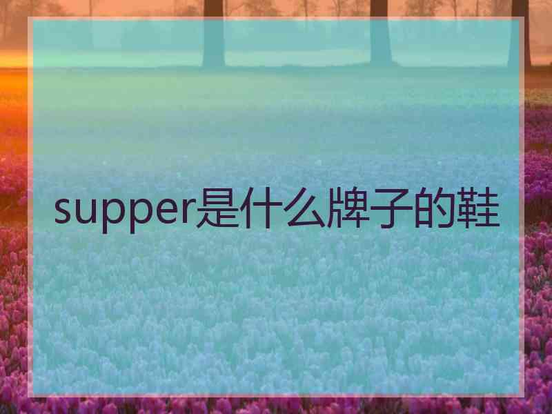 supper是什么牌子的鞋