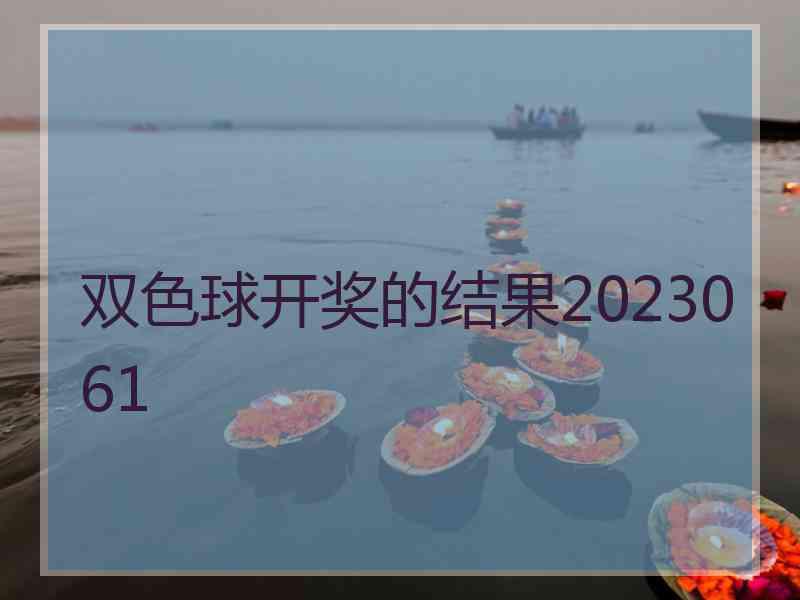 双色球开奖的结果2023061