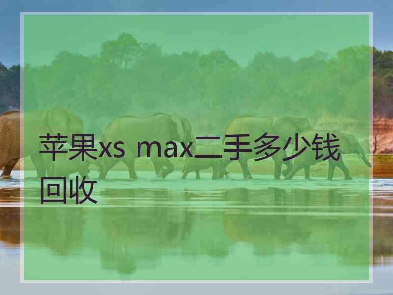 苹果xs max二手多少钱回收