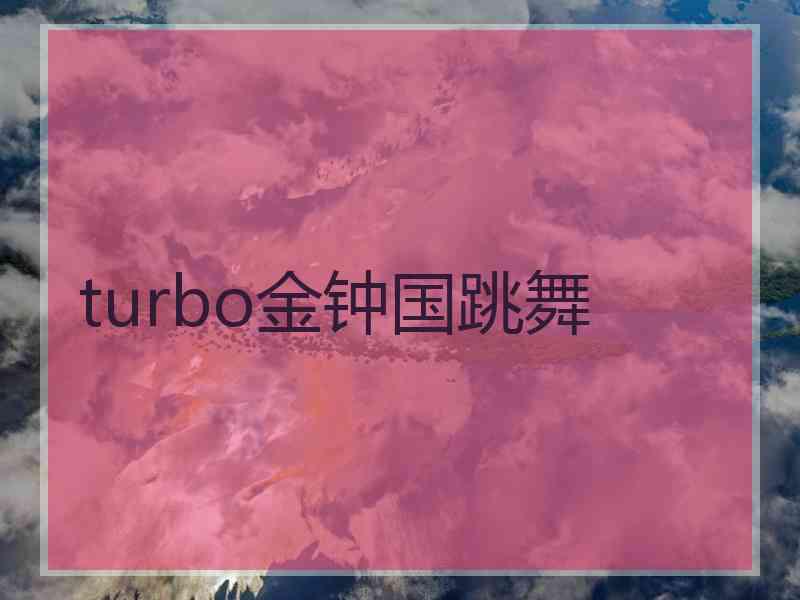 turbo金钟国跳舞