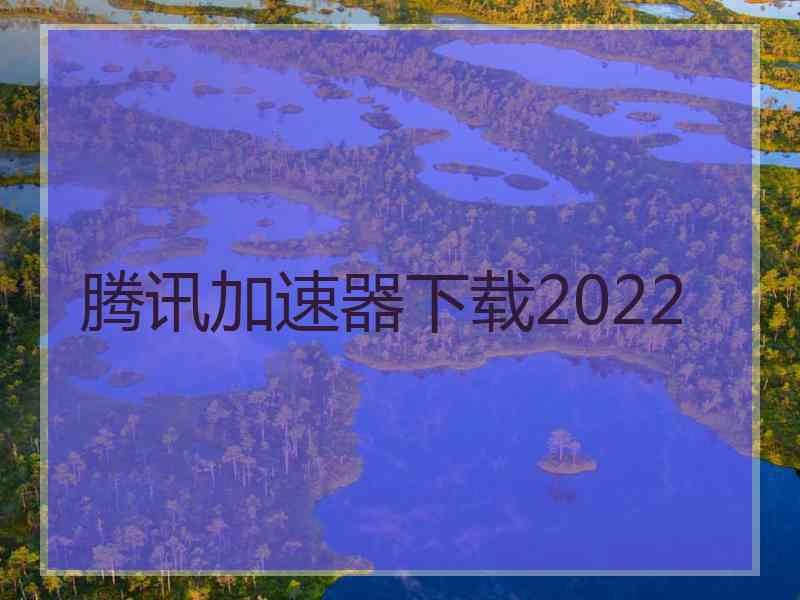 腾讯加速器下载2022