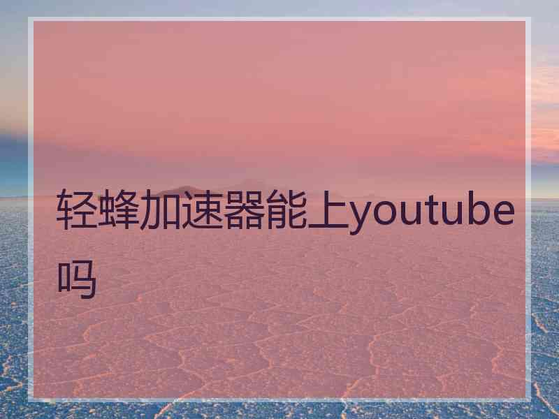 轻蜂加速器能上youtube吗