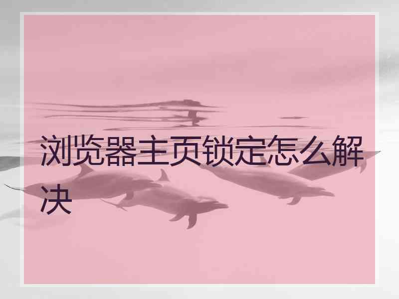 浏览器主页锁定怎么解决