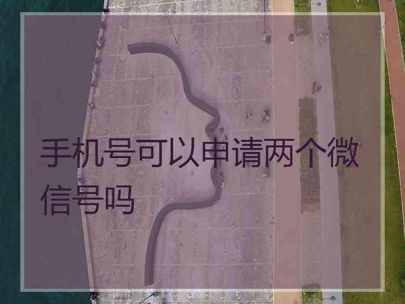 手机号可以申请两个微信号吗