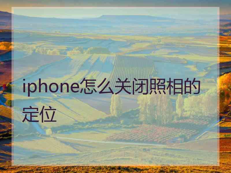 iphone怎么关闭照相的定位