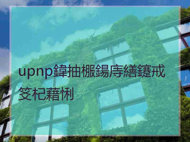 upnp鍏抽棴鍚庤繕鑳戒笅杞藉悧