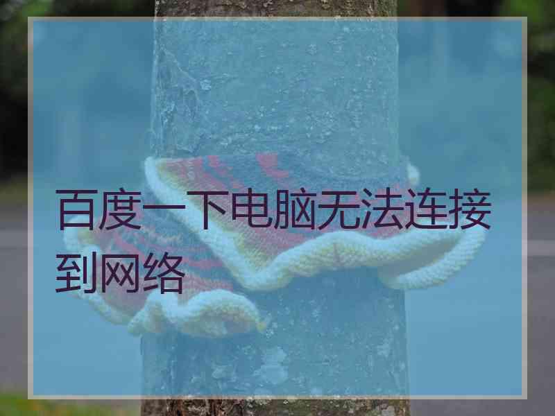 百度一下电脑无法连接到网络