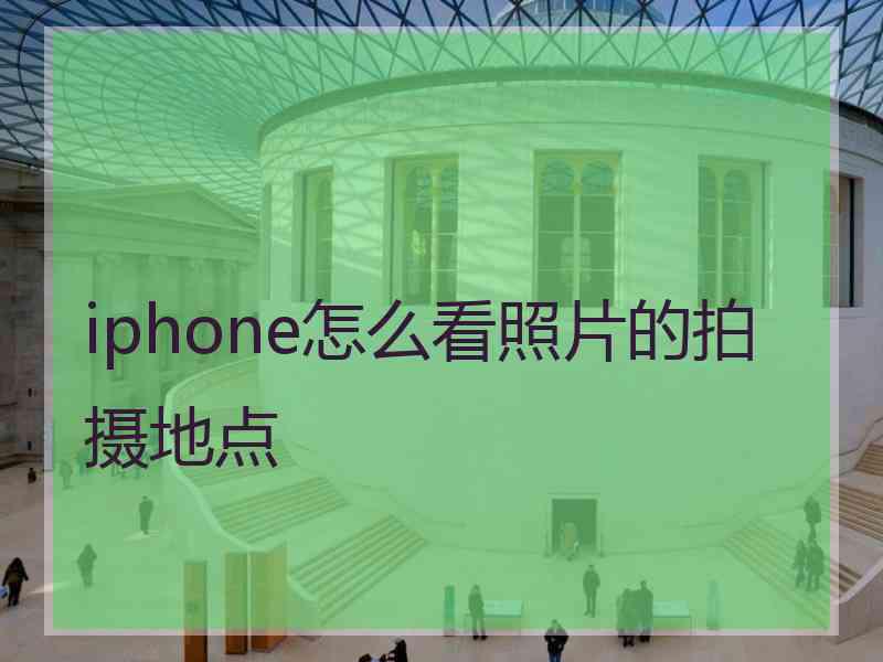 iphone怎么看照片的拍摄地点