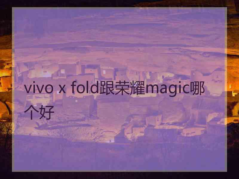 vivo x fold跟荣耀magic哪个好