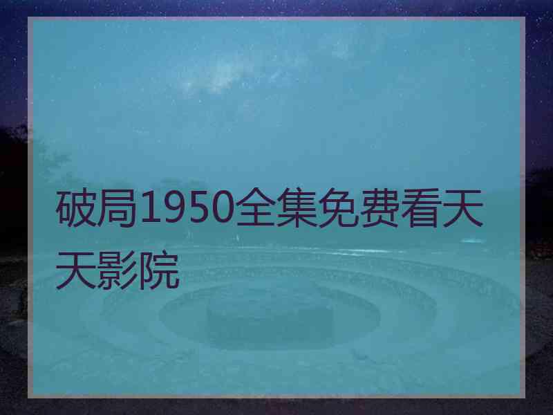 破局1950全集免费看天天影院