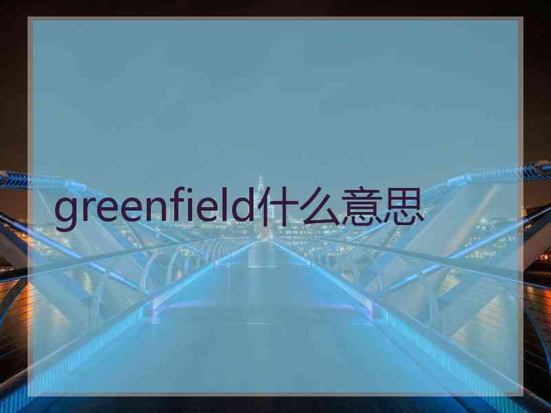 greenfield什么意思