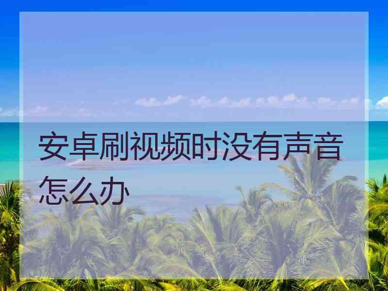 安卓刷视频时没有声音怎么办