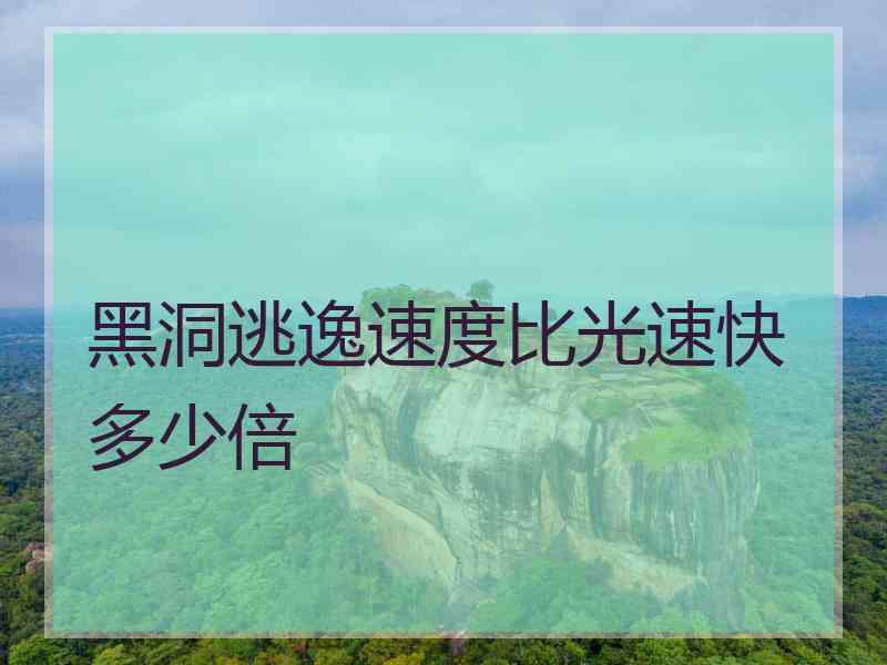 黑洞逃逸速度比光速快多少倍