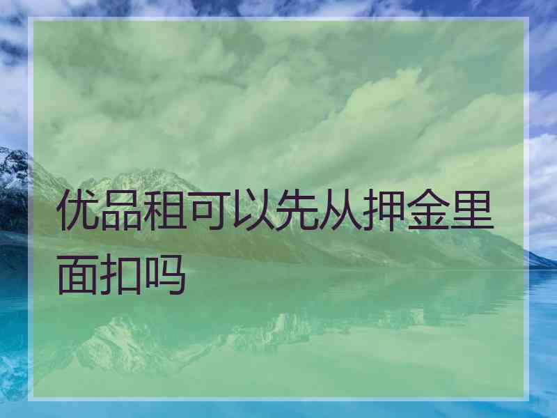 优品租可以先从押金里面扣吗