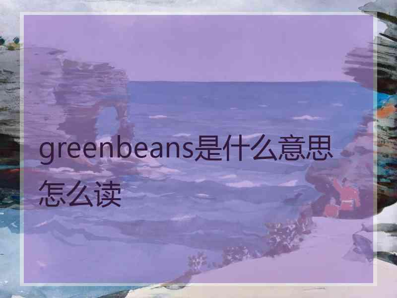 greenbeans是什么意思怎么读