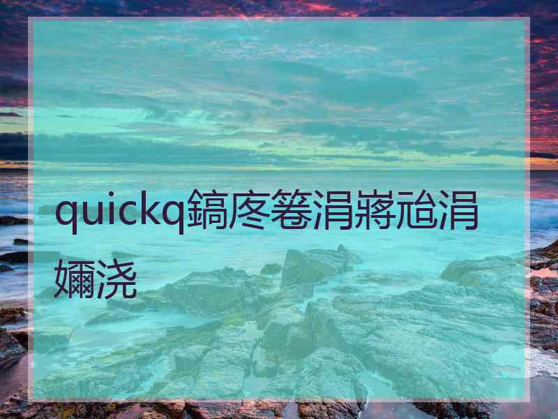 quickq鎬庝箞涓嶈兘涓嬭浇