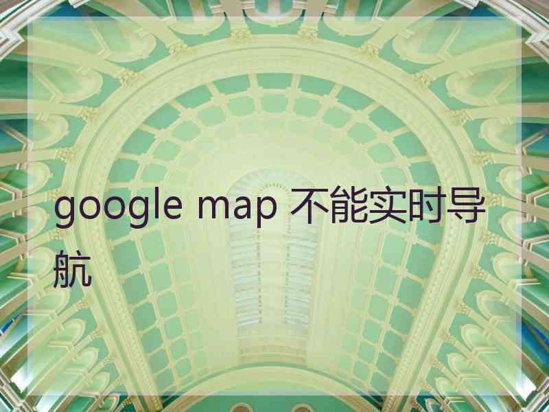 google map 不能实时导航