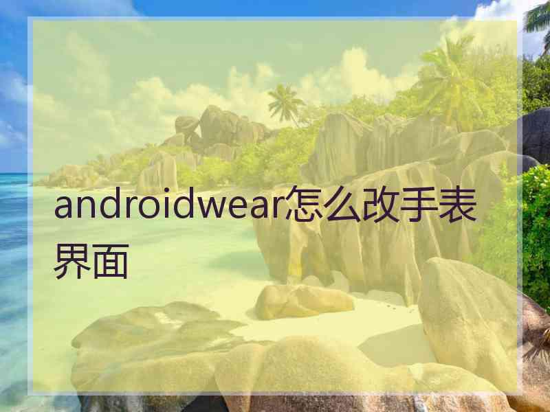 androidwear怎么改手表界面