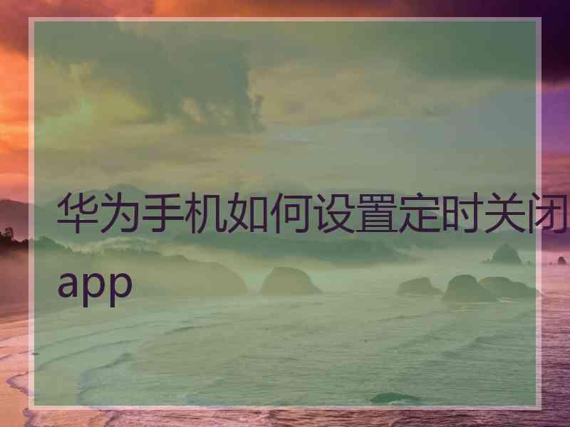 华为手机如何设置定时关闭app