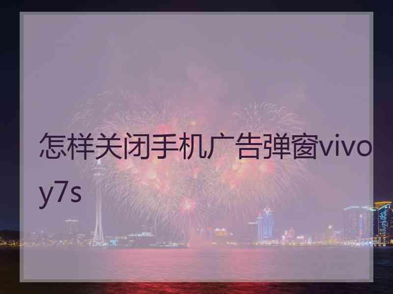 怎样关闭手机广告弹窗vivoy7s