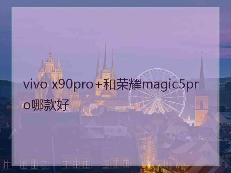 vivo x90pro+和荣耀magic5pro哪款好