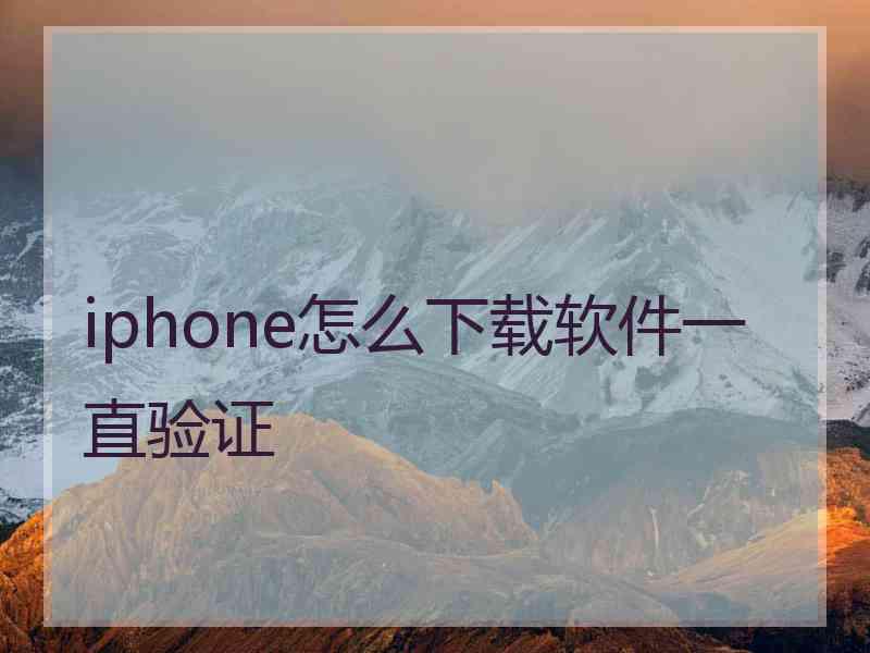 iphone怎么下载软件一直验证