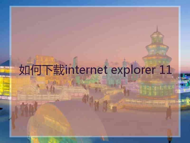 如何下载internet explorer 11