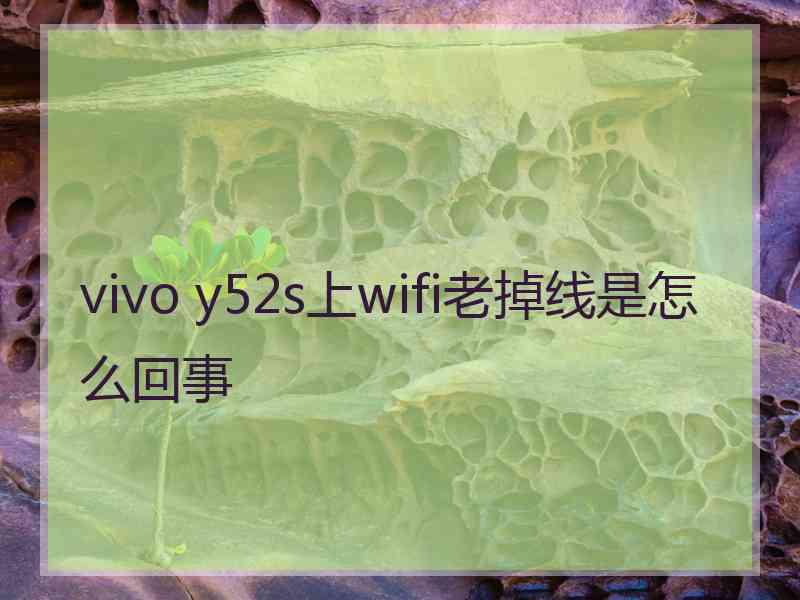 vivo y52s上wifi老掉线是怎么回事