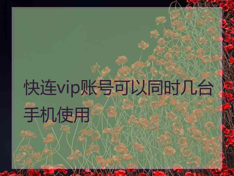 快连vip账号可以同时几台手机使用