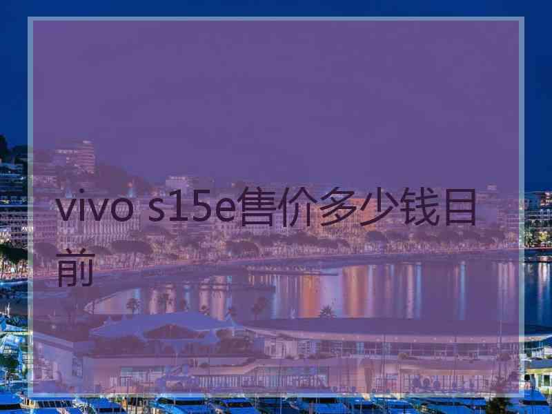 vivo s15e售价多少钱目前