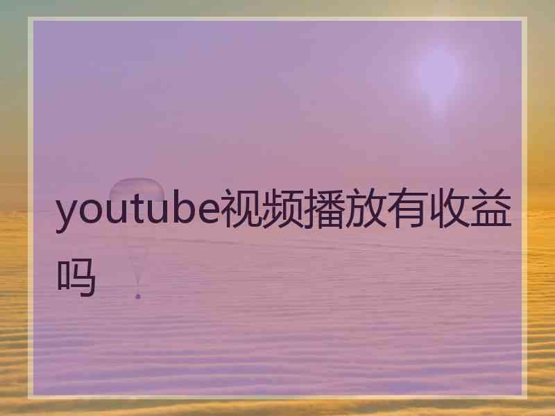 youtube视频播放有收益吗